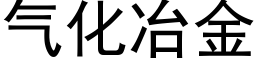 氣化冶金 (黑體矢量字庫)