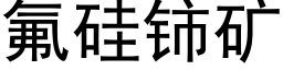 氟硅铈矿 (黑体矢量字库)