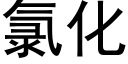 氯化 (黑体矢量字库)