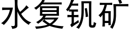 水复钒矿 (黑体矢量字库)