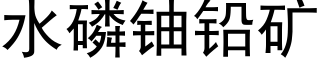 水磷鈾鉛礦 (黑體矢量字庫)