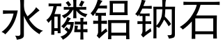 水磷鋁鈉石 (黑體矢量字庫)