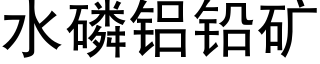 水磷鋁鉛礦 (黑體矢量字庫)