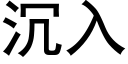 沉入 (黑體矢量字庫)