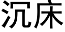 沉床 (黑體矢量字庫)