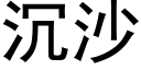 沉沙 (黑體矢量字庫)