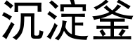 沉淀釜 (黑体矢量字库)