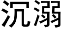 沉溺 (黑體矢量字庫)