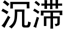 沉滞 (黑體矢量字庫)