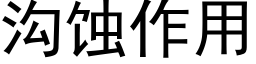 溝蝕作用 (黑體矢量字庫)