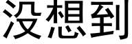 沒想到 (黑體矢量字庫)