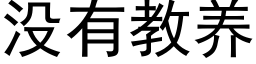 沒有教養 (黑體矢量字庫)