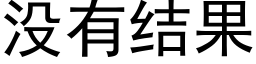 沒有結果 (黑體矢量字庫)