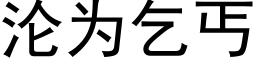 淪為乞丐 (黑體矢量字庫)