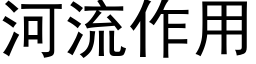 河流作用 (黑体矢量字库)