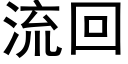 流回 (黑體矢量字庫)