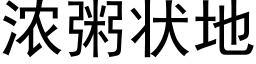 濃粥狀地 (黑體矢量字庫)