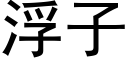 浮子 (黑體矢量字庫)