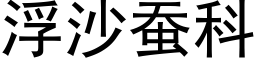 浮沙蠶科 (黑體矢量字庫)