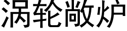 渦輪敞爐 (黑體矢量字庫)