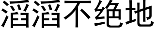 滔滔不绝地 (黑体矢量字库)