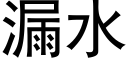 漏水 (黑體矢量字庫)