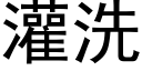 灌洗 (黑體矢量字庫)