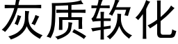 灰質軟化 (黑體矢量字庫)