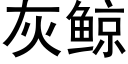 灰鲸 (黑體矢量字庫)