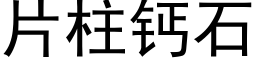 片柱鈣石 (黑體矢量字庫)