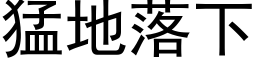 猛地落下 (黑體矢量字庫)