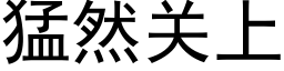 猛然关上 (黑体矢量字库)