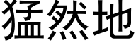 猛然地 (黑体矢量字库)