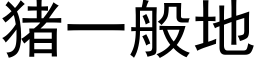 豬一般地 (黑體矢量字庫)