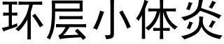 环层小体炎 (黑体矢量字库)