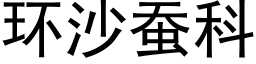 環沙蠶科 (黑體矢量字庫)