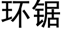 環鋸 (黑體矢量字庫)