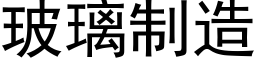 玻璃制造 (黑体矢量字库)