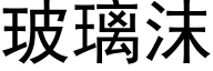 玻璃沫 (黑体矢量字库)