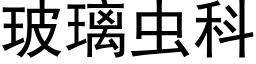 玻璃蟲科 (黑體矢量字庫)