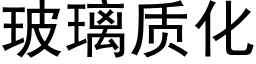 玻璃质化 (黑体矢量字库)