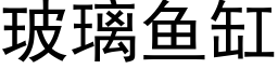 玻璃鱼缸 (黑体矢量字库)