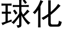 球化 (黑体矢量字库)