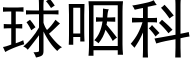 球咽科 (黑体矢量字库)