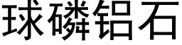 球磷铝石 (黑体矢量字库)