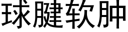 球腱软肿 (黑体矢量字库)