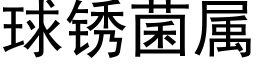 球锈菌属 (黑体矢量字库)