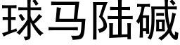 球马陆碱 (黑体矢量字库)