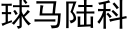 球马陆科 (黑体矢量字库)