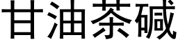 甘油茶堿 (黑體矢量字庫)